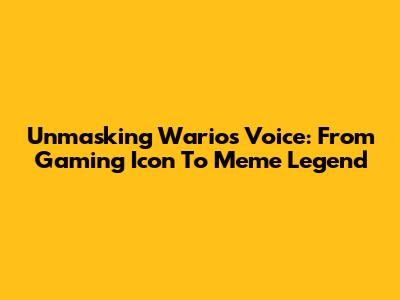 Unmasking Wario's Voice: From Gaming Icon To Meme Legend