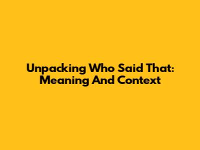 Unpacking "Who Said That": Meaning And Context