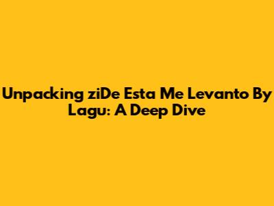 Unpacking "ziDe Esta Me Levanto" By Lagu: A Deep Dive
