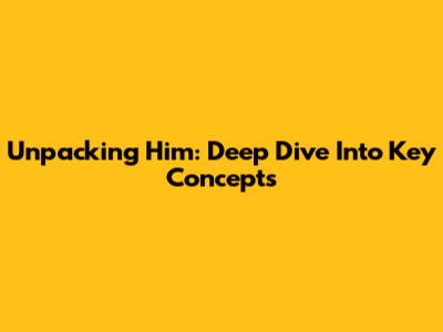 Unpacking 'Him': Deep Dive Into Key Concepts