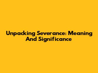 Unpacking 'Severance': Meaning And Significance