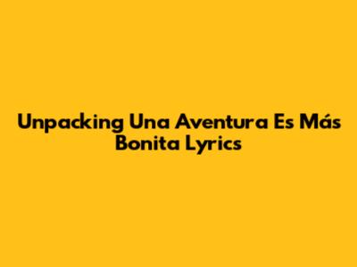 Unpacking 'Una Aventura Es Más Bonita' Lyrics
