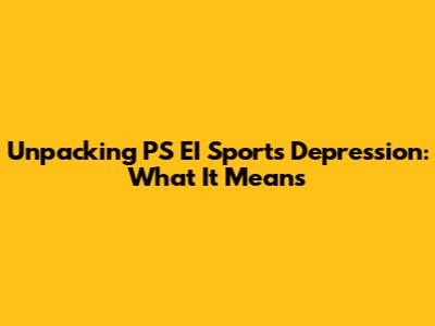 Unpacking PS EI Sports Depression: What It Means