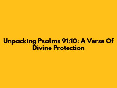 Unpacking Psalms 91:10: A Verse Of Divine Protection