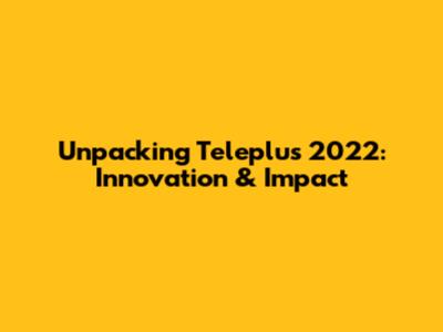 Unpacking Teleplus 2022: Innovation & Impact
