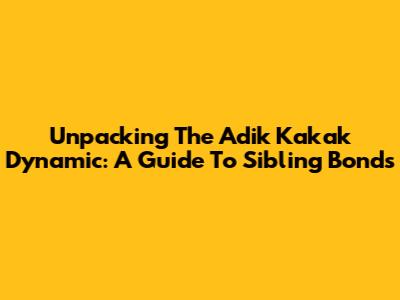 Unpacking The 'Adik Kakak' Dynamic: A Guide To Sibling Bonds