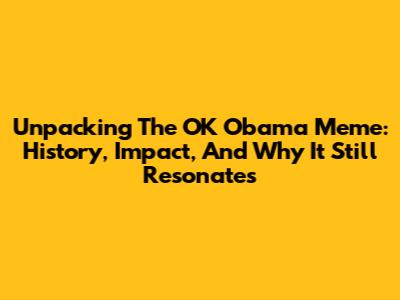 Unpacking The 'OK Obama' Meme: History, Impact, And Why It Still Resonates
