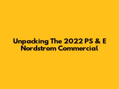 Unpacking The 2022 PS & E Nordstrom Commercial
