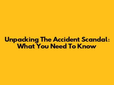 Unpacking The Accident Scandal: What You Need To Know