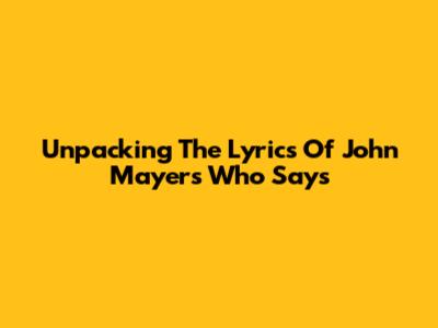 Unpacking The Lyrics Of John Mayer's 'Who Says'