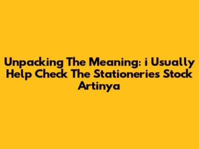 Unpacking The Meaning: 'i Usually Help Check The Stationeries Stock Artinya'