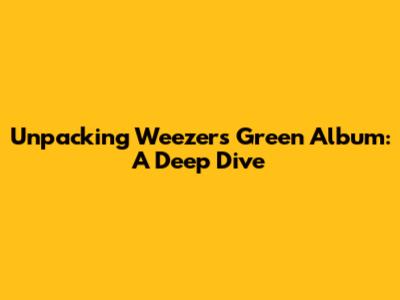 Unpacking Weezer's 'Green Album': A Deep Dive