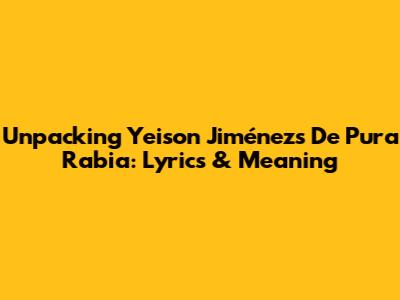 Unpacking Yeison Jiménez's 'De Pura Rabia': Lyrics & Meaning