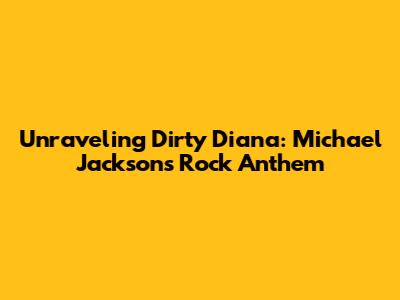 Unraveling 'Dirty Diana': Michael Jackson's Rock Anthem