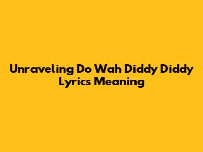 Unraveling 'Do Wah Diddy Diddy' Lyrics Meaning