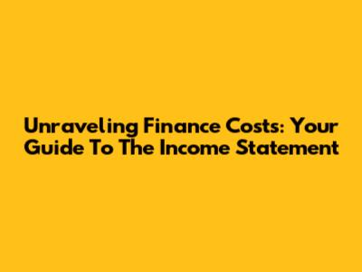 Unraveling Finance Costs: Your Guide To The Income Statement