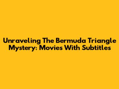 Unraveling The Bermuda Triangle Mystery: Movies With Subtitles