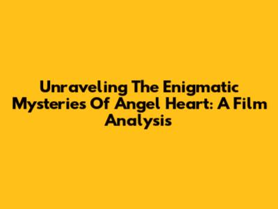 Unraveling The Enigmatic Mysteries Of Angel Heart: A Film Analysis