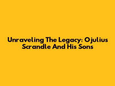 Unraveling The Legacy: Ojulius Scrandle And His Sons