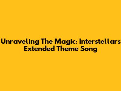 Unraveling The Magic: Interstellar's Extended Theme Song