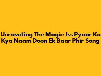 Unraveling The Magic: Iss Pyaar Ko Kya Naam Doon Ek Baar Phir Song