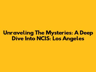 Unraveling The Mysteries: A Deep Dive Into NCIS: Los Angeles