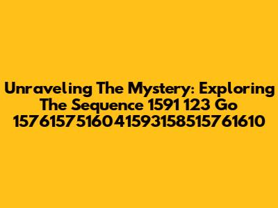 Unraveling The Mystery: Exploring The Sequence 1591 123 Go 1576157516041593158515761610