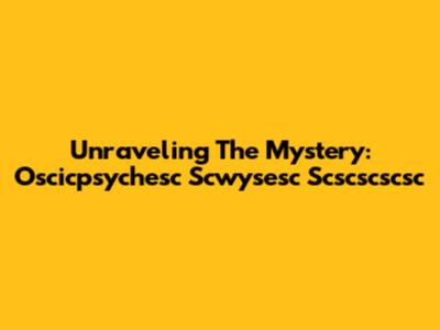 Unraveling The Mystery: Oscicpsychesc Scwysesc Scscscscsc