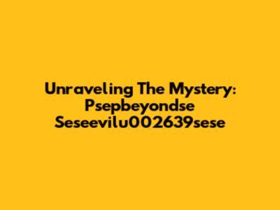 Unraveling The Mystery: Psepbeyondse Seseevilu002639'sese