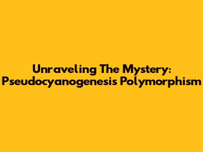 Unraveling The Mystery: Pseudocyanogenesis Polymorphism