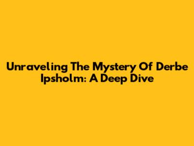 Unraveling The Mystery Of Derbe Ipsholm: A Deep Dive