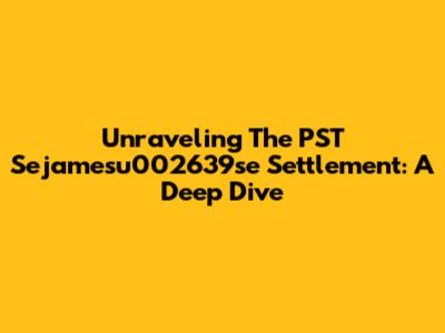 Unraveling The PST Sejamesu002639se Settlement: A Deep Dive