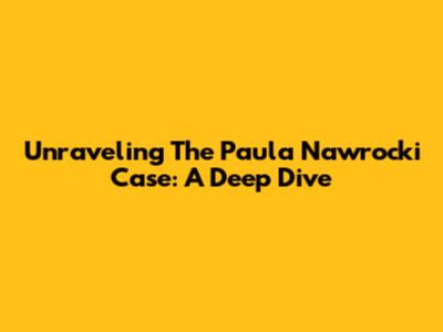 Unraveling The Paula Nawrocki Case: A Deep Dive