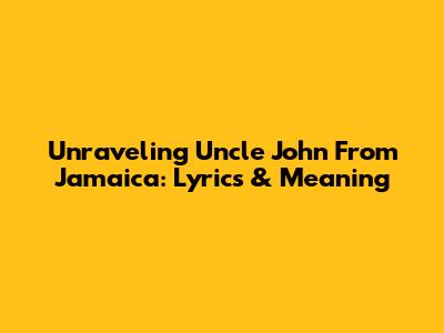 Unraveling Uncle John From Jamaica: Lyrics & Meaning