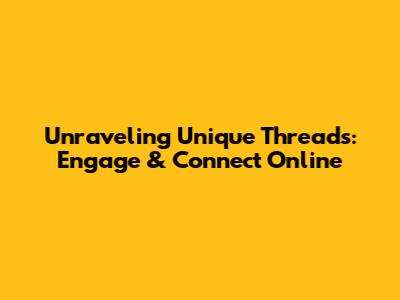 Unraveling Unique Threads: Engage & Connect Online