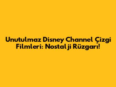 Unutulmaz Disney Channel Çizgi Filmleri: Nostalji Rüzgarı!