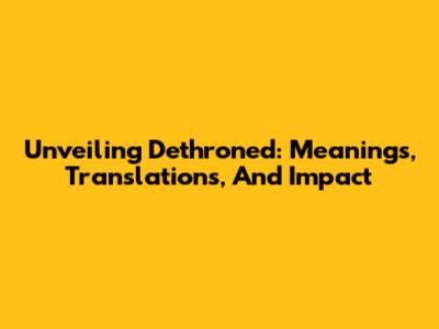 Unveiling 'Dethroned': Meanings, Translations, And Impact