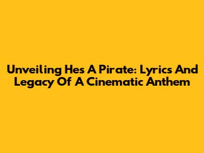 Unveiling 'He's A Pirate': Lyrics And Legacy Of A Cinematic Anthem