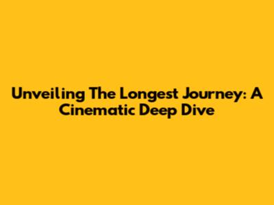 Unveiling 'The Longest Journey': A Cinematic Deep Dive