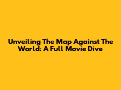 Unveiling 'The Map Against The World': A Full Movie Dive