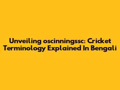 Unveiling 'oscinningssc': Cricket Terminology Explained In Bengali