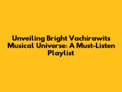 Unveiling Bright Vachirawit's Musical Universe: A Must-Listen Playlist