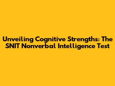 Unveiling Cognitive Strengths: The SNIT Nonverbal Intelligence Test