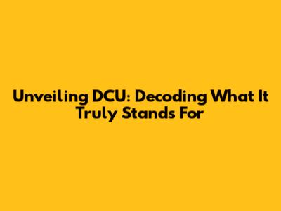 Unveiling DCU: Decoding What It Truly Stands For