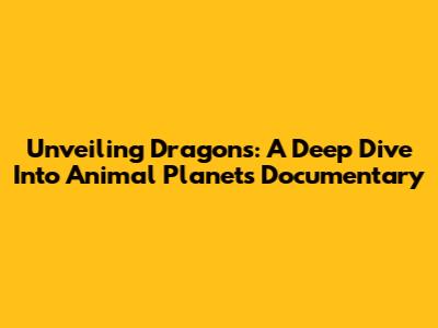 Unveiling Dragons: A Deep Dive Into Animal Planet's Documentary
