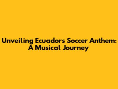 Unveiling Ecuador's Soccer Anthem: A Musical Journey