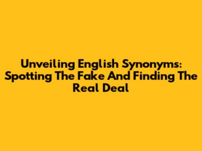Unveiling English Synonyms: Spotting The Fake And Finding The Real Deal