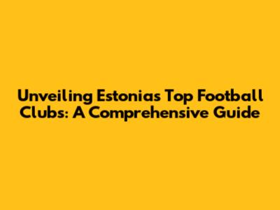 Unveiling Estonia's Top Football Clubs: A Comprehensive Guide