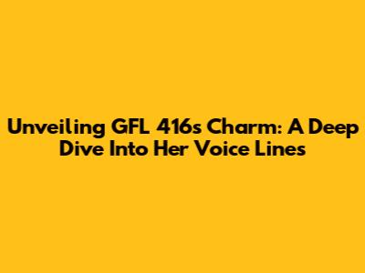 Unveiling GFL 416's Charm: A Deep Dive Into Her Voice Lines