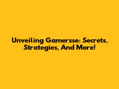 Unveiling Gamersse: Secrets, Strategies, And More!